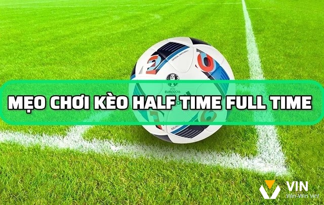 Mẹo để soi Kèo Half Time/Full Time là gì tăng tỷ lệ ăn cược